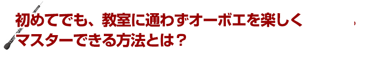 初めてでも、教室に通わずオーボエを楽しくマスターできる方法とは？