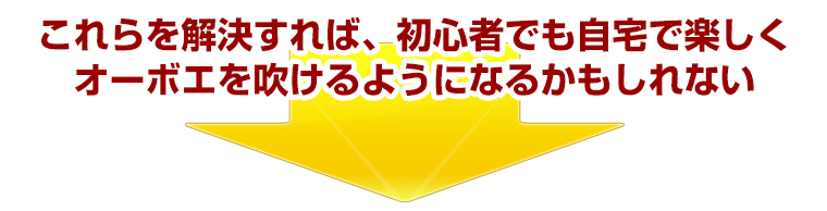 好これらを解決すれば、初心者でも自宅で楽しくオーボエを吹けるようになるかもしれない